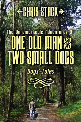 The Unremarkable Adventures Of One Old Man And Two Small Dogs: Dogs' Tales