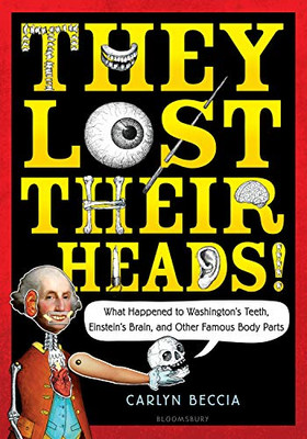 They Lost Their Heads!: What Happened To Washington'S Teeth, Einstein'S Brain, And Other Famous Body Parts
