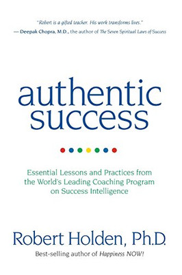 Authentic Success: Essential Lessons And Practices From The World'S Leading Coaching Program On Success Intelligence