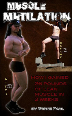 Muscle Mutilation: How I Gained 26 Pounds Of Lean Muscle In 3 Weeks