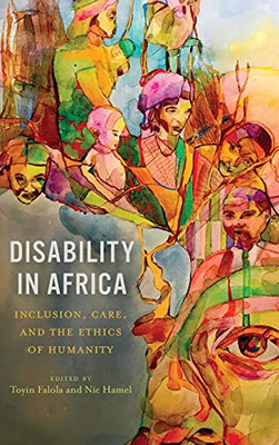 Disability In Africa: Inclusion, Care, And The Ethics Of Humanity (Rochester Studies In African History And The Diaspora)