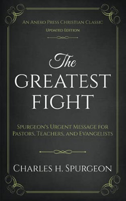 The Greatest Fight (Updated, Annotated): Spurgeon'S Urgent Message For Pastors, Teachers, And Evangelists
