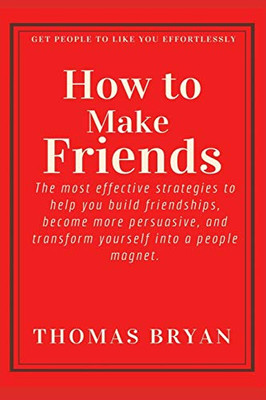 How to make friends: The most effective strategies to help you build friendships, become more persuasive, and transform yourself into a people magnet. (Optimal Productivity)