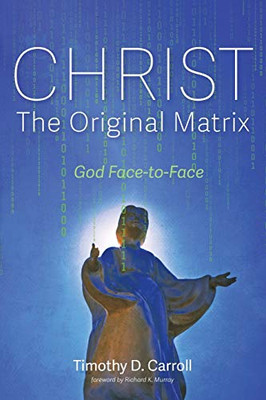 Christ--The Original Matrix: God Face-To-Face
