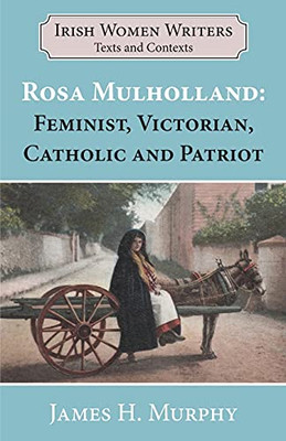 Rosa Mulholland: Feminist, Victorian, Catholic And Patriot (Writers And Their Contexts)