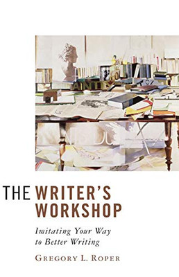 The Writer'S Workshop: Imitating Your Way To Better Writing