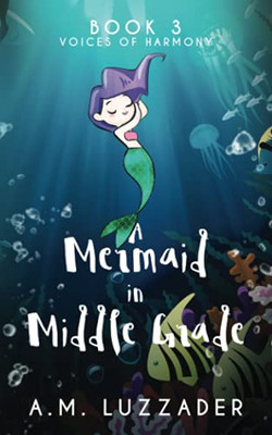 A Mermaid In Middle Grade: Book 3: Voices Of Harmony