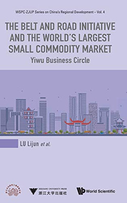 The Belt and Road Initiative and the World's Largest Small Commodity Market: Yiwu Business Circle (WSPC-ZJUP Series on China's Regional Development)