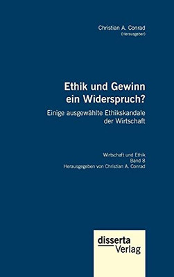 Ethik Und Gewinn Ein Widerspruch? Einige Ausgew?Ñhlte Ethikskandale Der Wirtschaft: Reihe "Wirtschaft Und Ethik", Band 8 (German Edition)