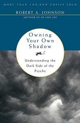 Owning Your Own Shadow: Understanding The Dark Side Of The Psyche