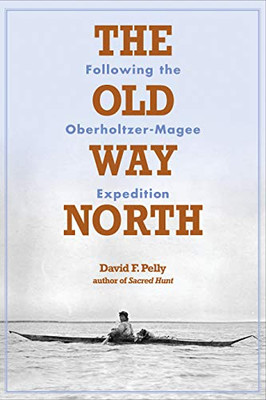 The Old Way North: Following The Oberholtzer-Magee Expedition