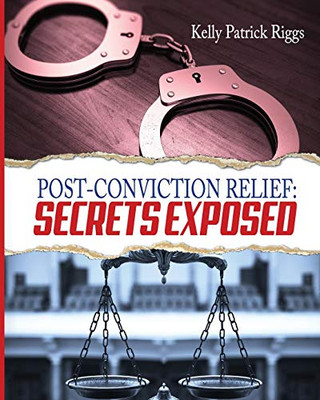 Post-Conviction Relief: Secrets Exposed Post-Conviction Relief: Secrets Exposed