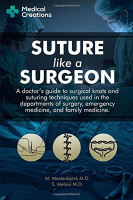 Suture like a Surgeon:  A Doctor�s Guide to Surgical Knots and Suturing Techniques used in the Departments of Surgery, Emergency Medicine, and Family Medicine