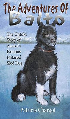 The Adventures Of Balto: The Untold Story Of Alaska'S Famous Iditarod Sled Dog