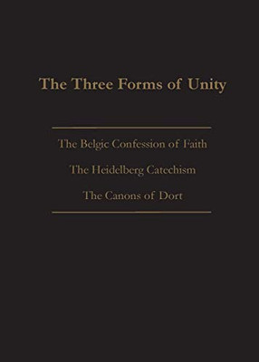 The Three Forms Of Unity: Belgic Confession Of Faith, Heidelberg Catechism & Canons Of Dort