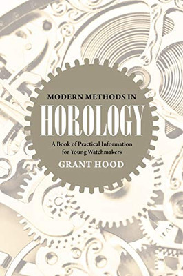 Modern Methods In Horology: A Book Of Practical Information For Young Watchmakers
