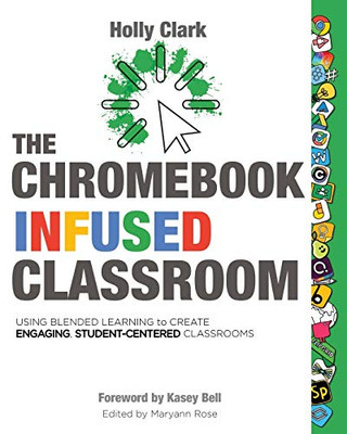 The Chromebook Infused Classroom: Using Blended Learning To Create Engaging Student Centered Classrooms