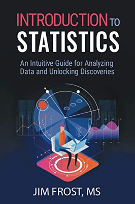 Introduction To Statistics: An Intuitive Guide For Analyzing Data And Unlocking Discoveries