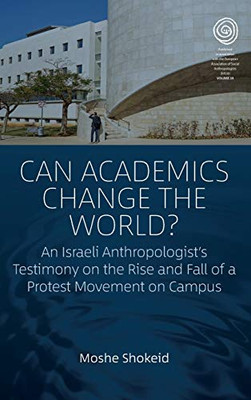 Can Academics Change the World?: An Israeli Anthropologist's Testimony on the Rise and Fall of a Protest Movement on Campus (EASA Series (39))