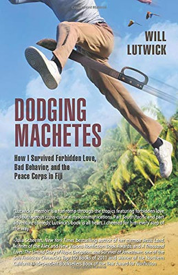 Dodging Machetes: How I Survived Forbidden Love, Bad Behavior, And The Peace Corps In Fiji