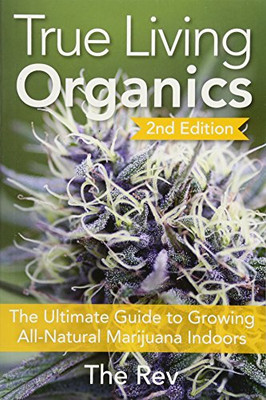 True Living Organics: The Ultimate Guide To Growing All-Natural Marijuana Indoors