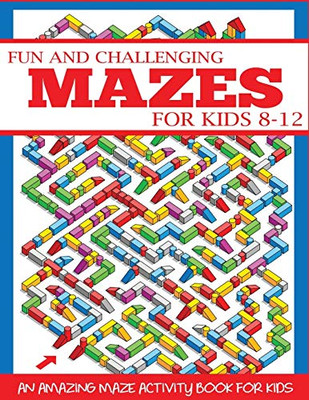 Fun And Challenging Mazes For Kids 8-12: An Amazing Maze Activity Book For Kids (Maze Books For Kids)