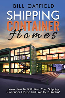 Shipping Container Homes: Learn How To Build Your Own Shipping Container House And Live Your Dream! - Paperback