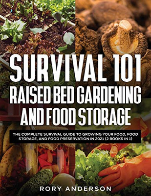 Survival 101 Raised Bed Gardening And Food Storage: The Complete Survival Guide To Growing Your Food, Food Storage, And Food Preservation In 2021 (2 Books In 1) - Paperback