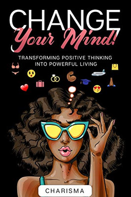 Change Your Mind!: Transforming Positive Thinking Into Positive Living