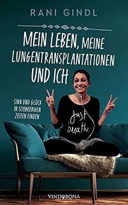 Mein Leben, Meine Lungentransplantationen Und Ich: Sinn Und Gl??Ck In Schwierigen Zeiten Finden (German Edition)