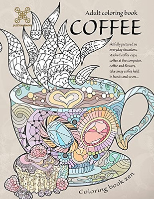 Coloring Book Zen. Adult Coloring Book Coffee Skilfully Pictured In Everyday Situations. Stacked Coffee Cups, Coffee At The Computer, Coffee And ... A Food Adult Coloring Book For Relaxation