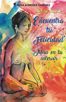 Encuentra Tu Felicidad: Â¡Sã­ Se Puede! Mira En Tu Interior (Spanish Edition)