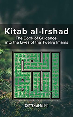 Kitab Al-Irshad: The Book Of Guidance Into The Lives Of The Twelve Imams