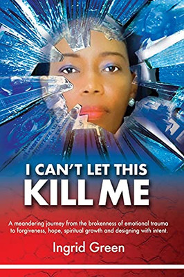 I Can'T Let This Kill Me: An Emotional Journey Through Trauma To Hope And Self-Discovery