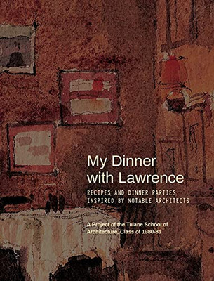 My Dinner With Lawrence: Recipes And Dinner Parties Inspired By Notable Architects - Hardcover