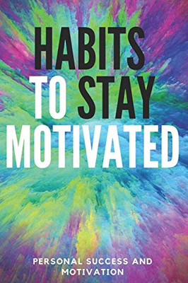 HABITS TO STAY MOTIVATED: Activate your motivational power to improve your world!