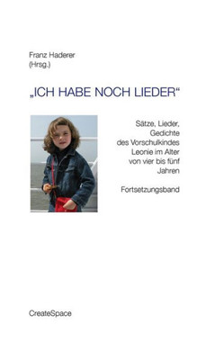 ""Ich habe noch Lieder"": Sätze, Lieder, Gedichte des Vorschulkindes Leonie im Alter von vier bis fünf Jahren