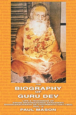 The Biography Of Guru Dev: Life & Teachings Of Swami Brahmananda Saraswati Shankaracharya Of Jyotirmath (1941-1953) Vol. Ii