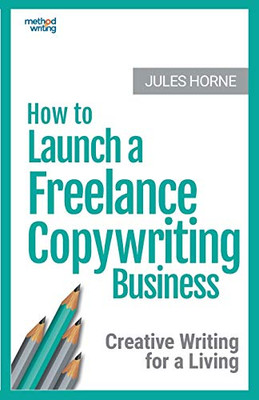 How To Launch A Freelance Copywriting Business: Creative Writing For A Living (Method Writing)