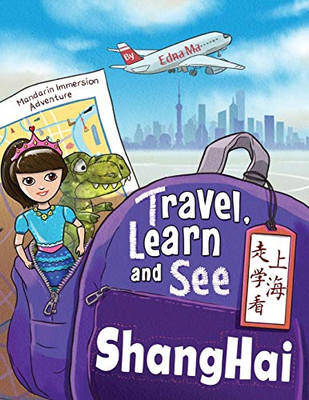 Travel, Learn, And See Shanghai: Adventures In Mandarin Immersion (Bilingual English, Chinese With Pinyin) (Travel, Learn, And See Books: Mandarin Immersion)