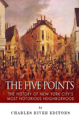 The Five Points: The History of New York City's Most Notorious Neighborhood