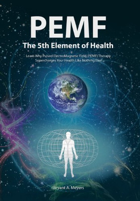 Pemf - The Fifth Element Of Health: Learn Why Pulsed Electromagnetic Field (Pemf) Therapy Supercharges Your Health Like Nothing Else! - Hardcover