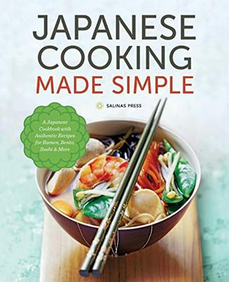 Japanese Cooking Made Simple: A Japanese Cookbook With Authentic Recipes For Ramen, Bento, Sushi & More