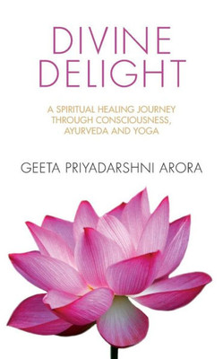 Divine Delight: A Spiritual Healing Journey through Consciousness, Ayurveda and Yoga