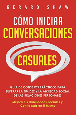 Cã³Mo Iniciar Conversaciones Casuales: Guã­A De Consejos Prã¡Cticos Para Superar La Timidez Y La Ansiedad Social De Las Relaciones Personales. Mejora Tus ... Y Confã­A Mã¡S En Ti Mismo (Spanish Edition)