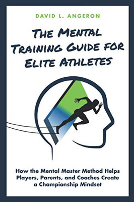 The Mental Training Guide For Elite Athletes: How The Mental Master Method Helps Players, Parents, And Coaches Create A Championship Mindset (Player Advancement Series)