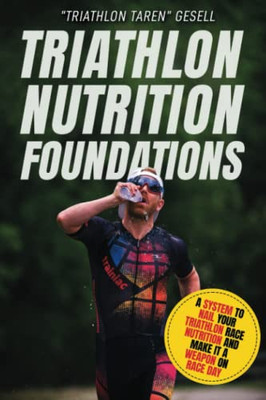 Triathlon Nutrition Foundations: A System To Nail Your Triathlon Race Nutrition And Make It A Weapon On Race Day (Triathlon Foundations)