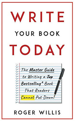 Write Your Book Today: The Master Guide To Writing A Bestselling Book That Readers Cannot Put Down