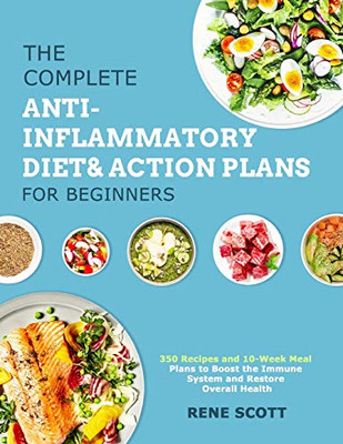 The Complete Anti-Inflammatory Diet & Action Plans For Beginners: 350 Recipes And 10-Week Meal Plans To Boost The Immune System And Restore Overall Health