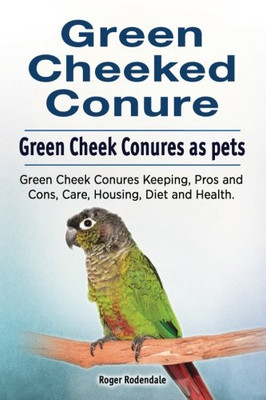 Green Cheeked Conure. Green Cheek Conures As Pets. Green Cheek Conures Keeping, Pros And Cons, Care, Housing, Diet And Health.